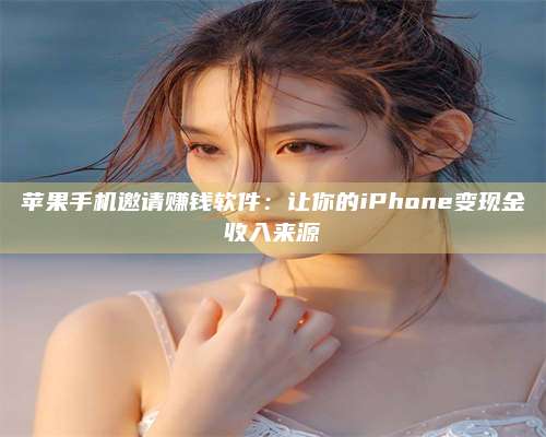 枣阳苹果手机邀请赚钱软件:让你的iPhone变现金收入来源 第1张 枣阳苹果手机邀请赚钱软件:让你的iPhone变现金收入来源 第1张