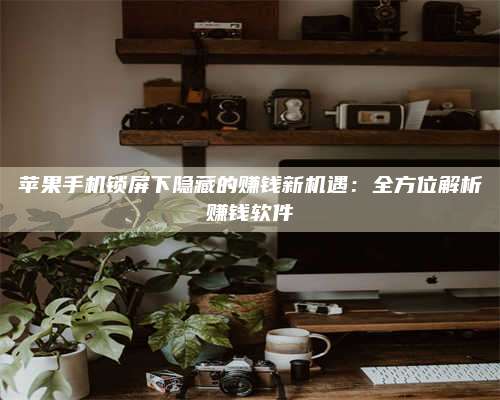 枣阳苹果手机锁屏下隐藏的赚钱新机遇：全方位解析赚钱软件 第1张