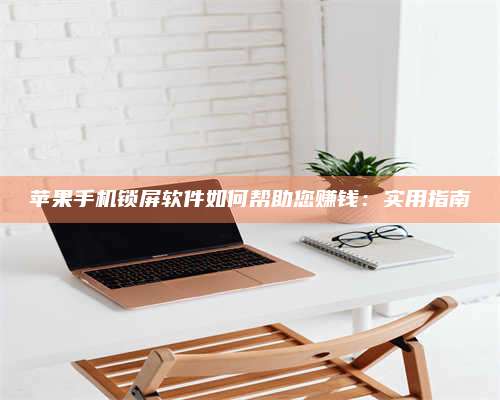 枣阳苹果手机锁屏软件如何帮助您赚钱:实用指南 第1张 枣阳苹果手机锁屏软件如何帮助您赚钱:实用指南 第1张