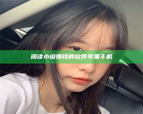 枣阳阅读小说赚钱的软件苹果手机