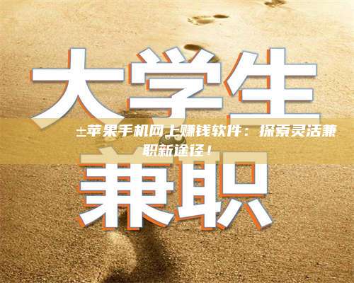 枣阳🌟📱苹果手机网上赚钱软件：探索灵活兼职新途径！